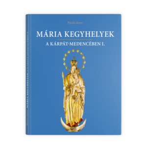 Mária kegyhelyek a Kárpát-medencében I.